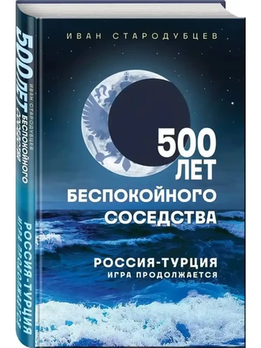 500 лет беспокойного соседства Россия-Турция: игра продолжается Стародубцев /Эксмо/