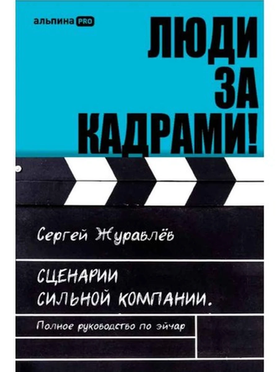 Люди за кадрами! Сценарии сильной компании. Полное руководство по эйчар Журавлев /Альпина/