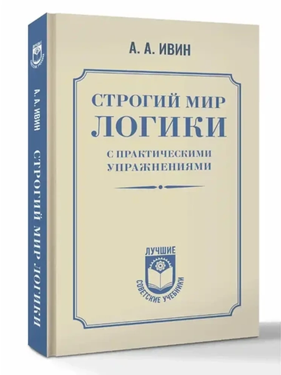 Лучшие советские учебники /АСТ/ Строгий мир логики с практическими упражнениями Ивин