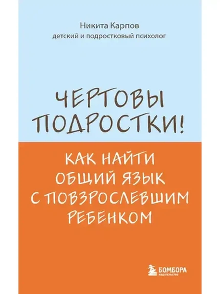 Чертовы подростки! Как найти общий язык с повзрослевшим ребенком Карпов (мягк.)
