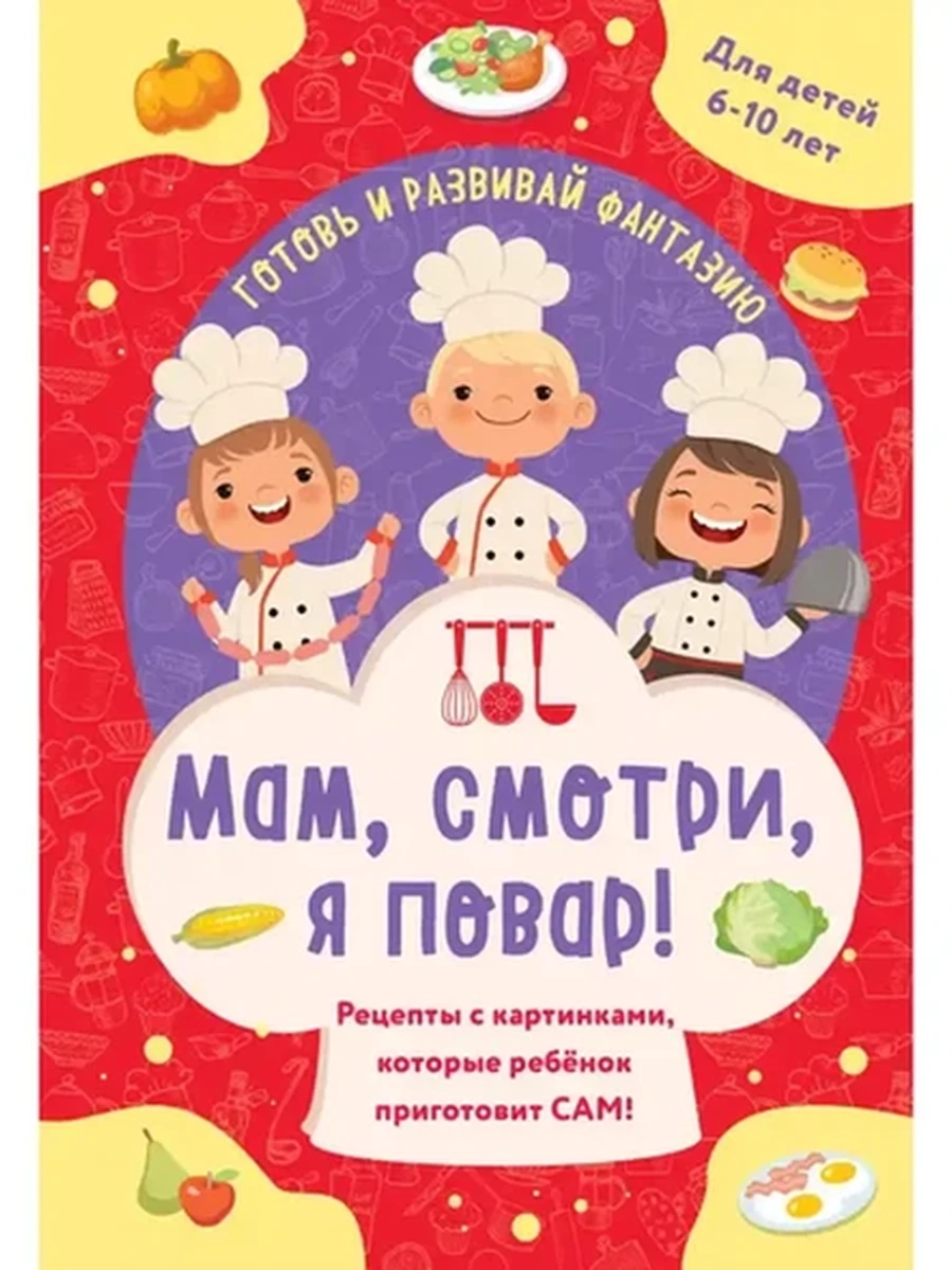 Мам, смотри, я повар! Рецепты с картинками, которые ребенок приготовит САМ! /Эксмо/
