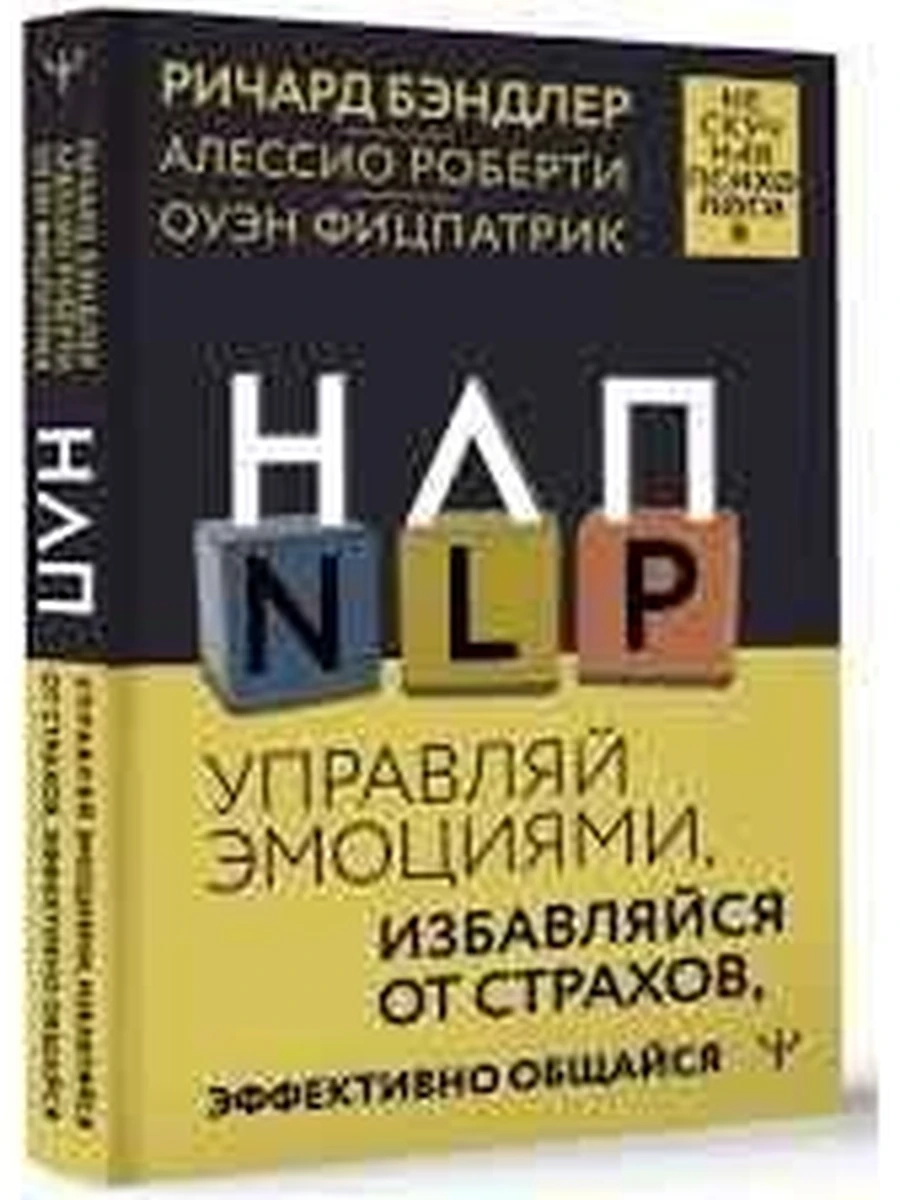 НЛП Управляй эмоциями, избавляйся от страхов, эффективно общайся Бэндлер /АСТ/