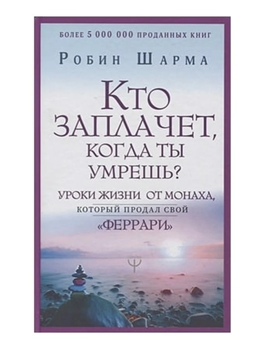 Кто заплачет, когда ты умрешь? Уроки жизни от монаха, который продал свой «феррари»