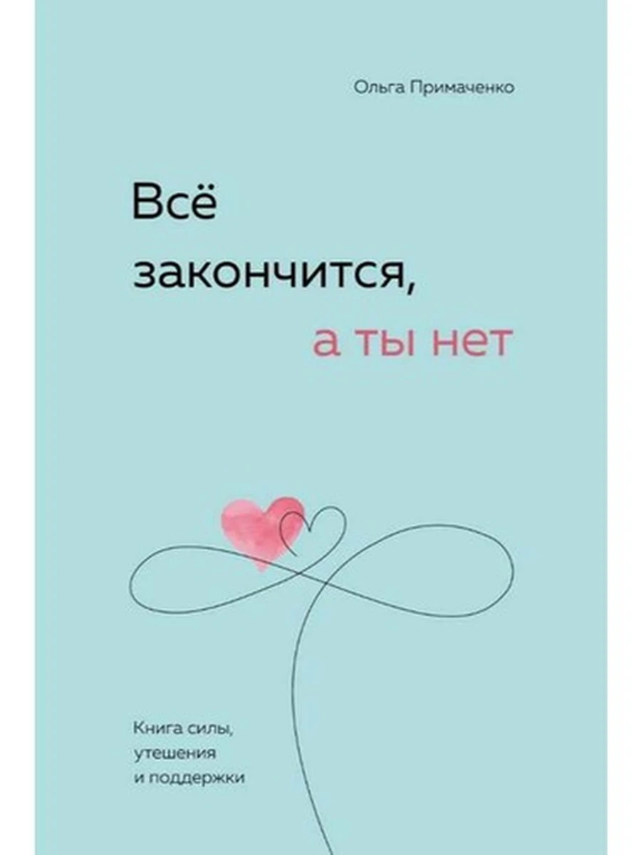 Все закончится, а ты нет Книга силы, утешения и поддержки Примаченко