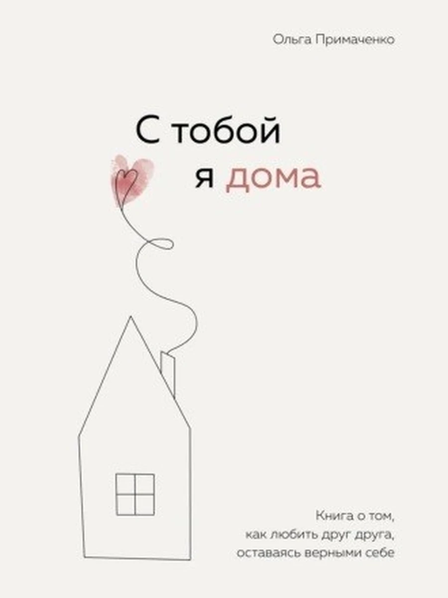 С тобой я дома. Книга о том, как любить друг друга, оставаясь верными себе Примаченко