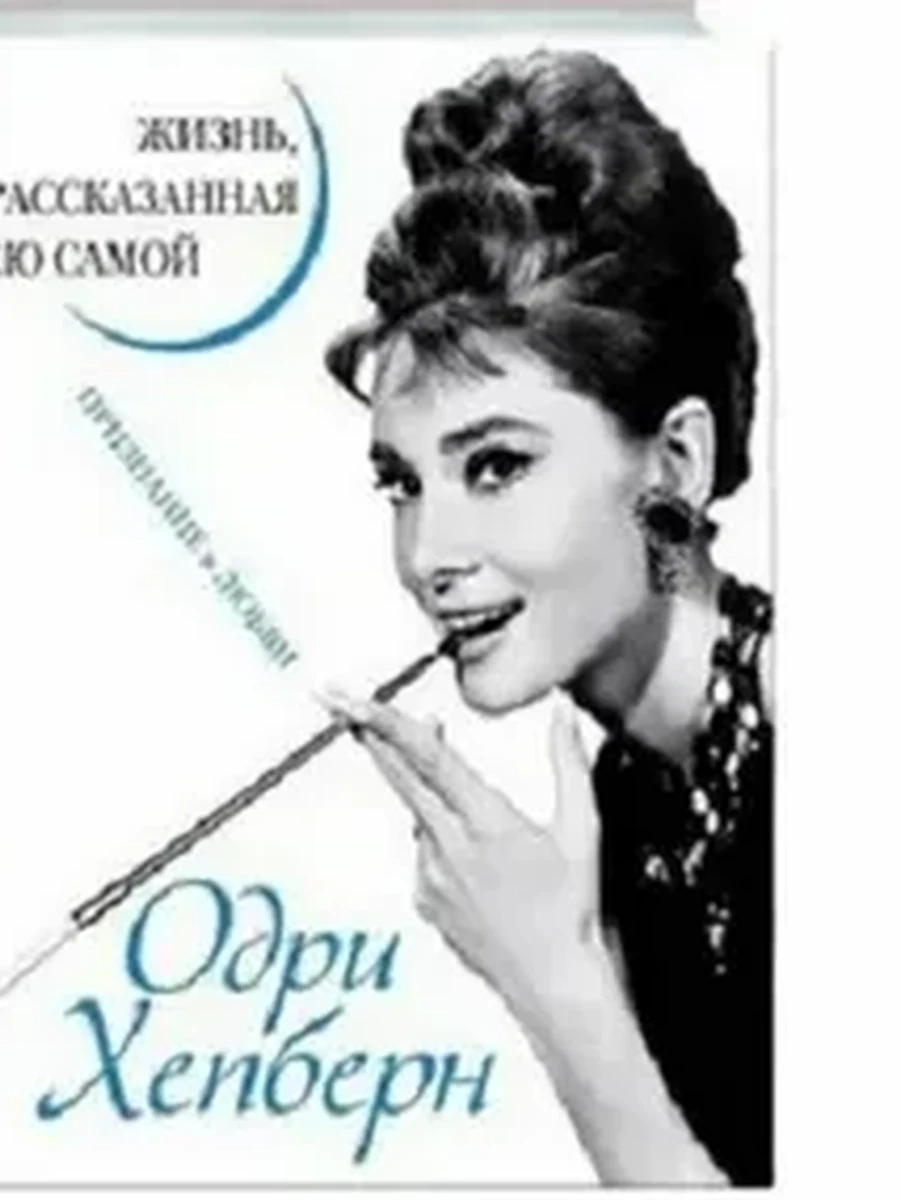 Одри Хепберн. Жизнь, рассказанная ею самой. Признания в любви / Уникальная автобиография женщины-эпо