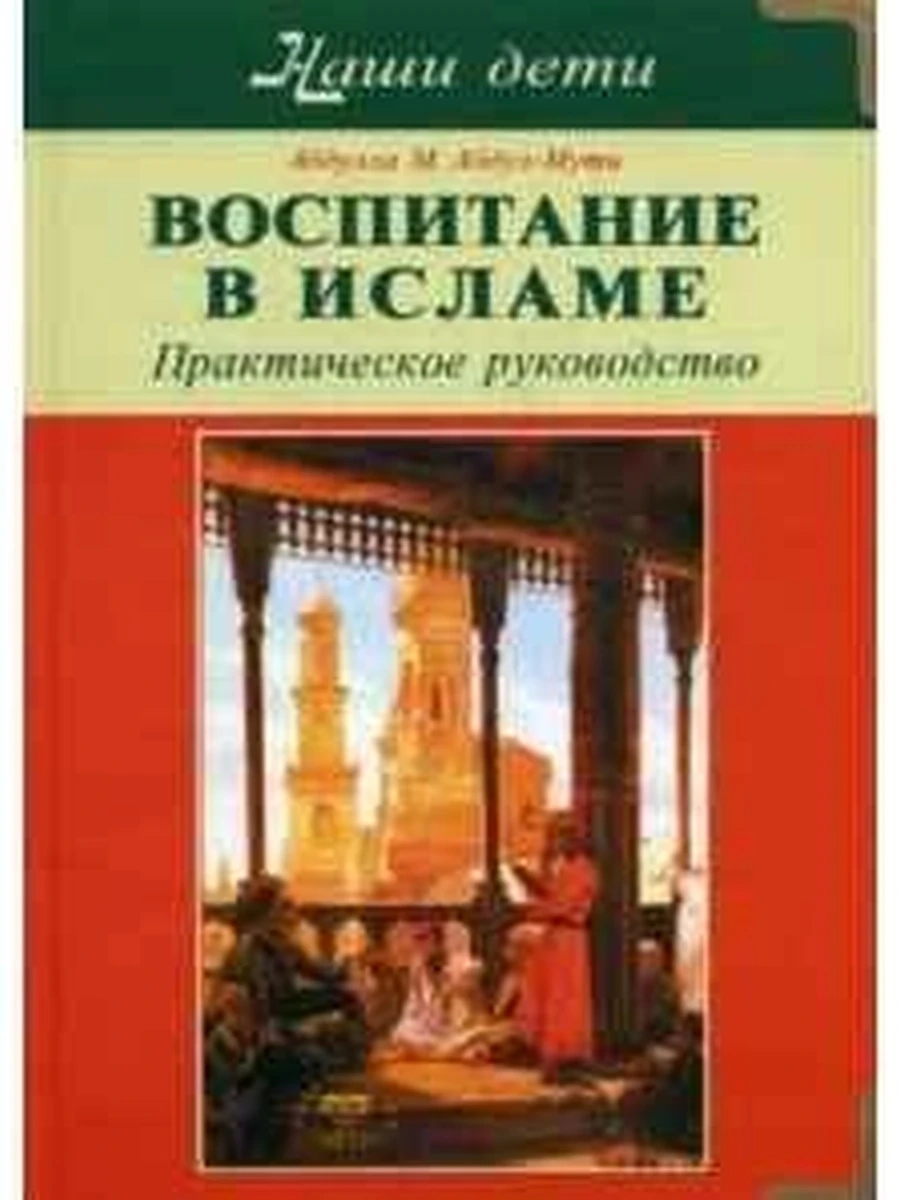 Книга Воспитание в Исламе Наши дети Практич. руководство /Диля/Абдул-Мути А.