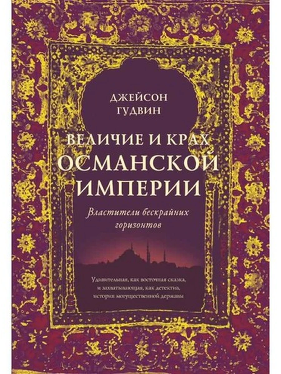 Величие и крах Османской империи Властители бескрайних горизонтов Гудвин /Азбука/