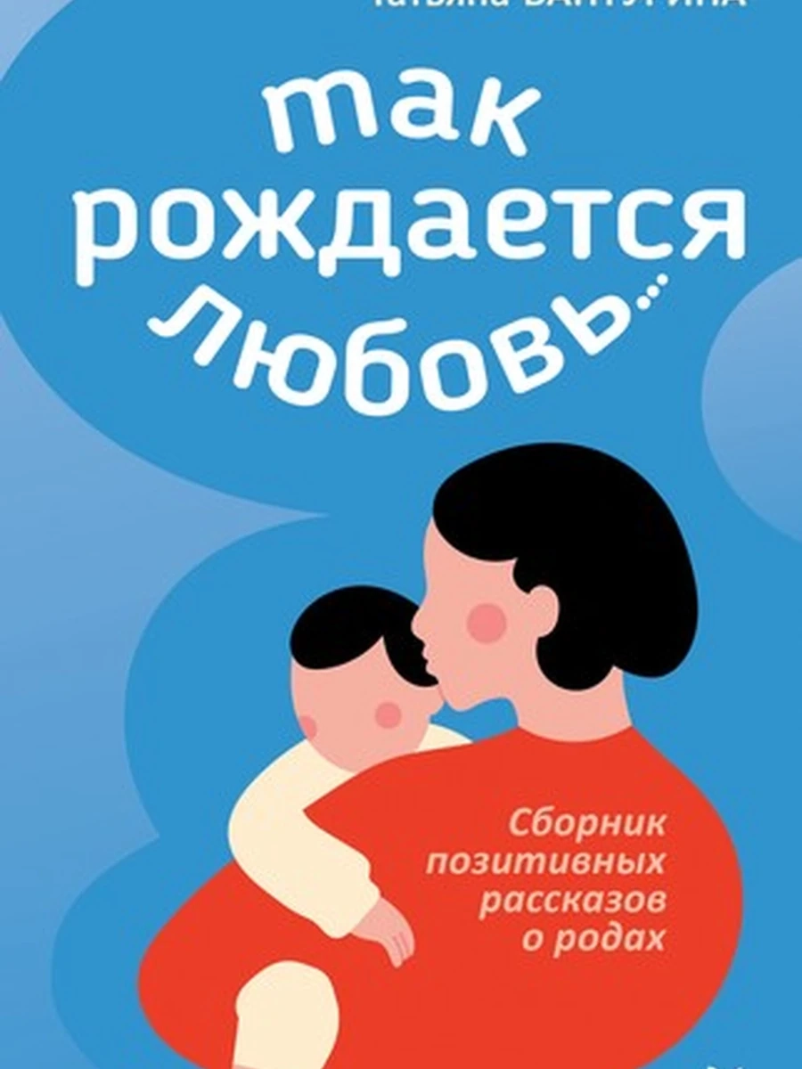 Вантурина Т. Б. Так рождается любовь... Сборник позитивных рассказов о родах